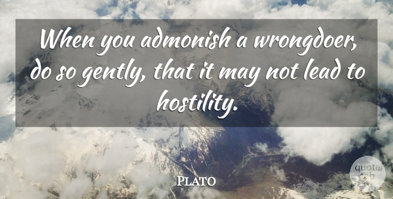 Plato Quote About May, Admonish, Hostility: When You Admonish A Wrongdoer...