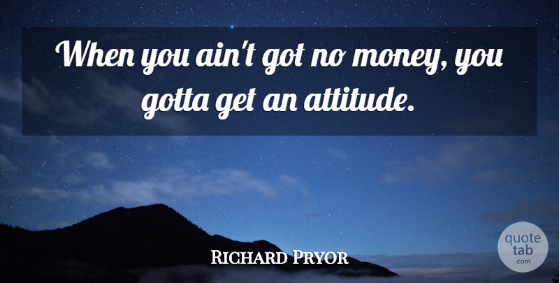 Richard Pryor Quote About Attitude, No Money: When You Aint Got No...