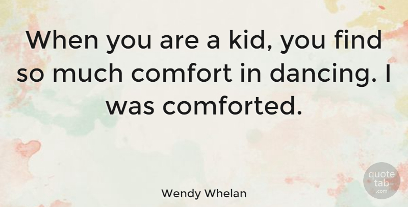 Wendy Whelan Quote About Comfort: When You Are A Kid...