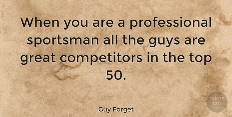 Guy Forget Quote About Guy, Competitors, Sportsman: When You Are A Professional...