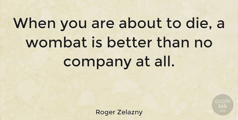Roger Zelazny Quote About Wombats, Company, Dies: When You Are About To...