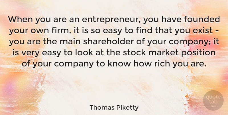 Thomas Piketty Quote About Exist, Founded, Main, Market, Position: When You Are An Entrepreneur...