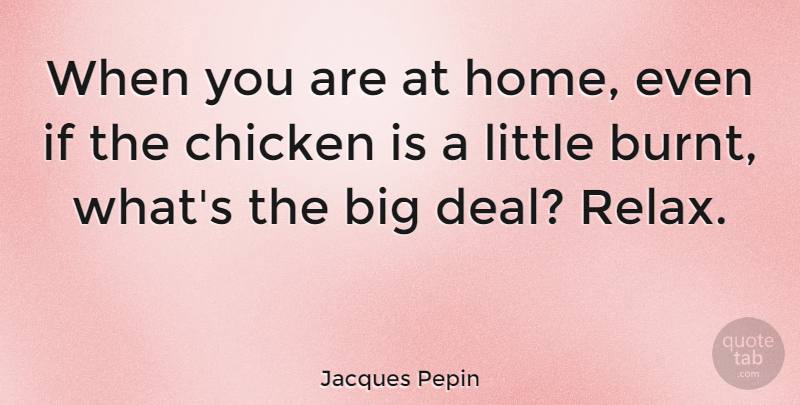 Jacques Pepin Quote About Home, Relax, Littles: When You Are At Home...