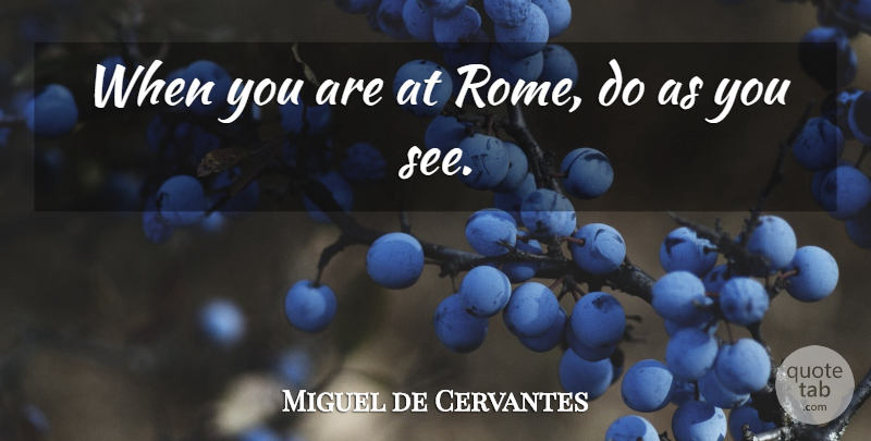 Miguel de Cervantes Quote About Rome: When You Are At Rome...