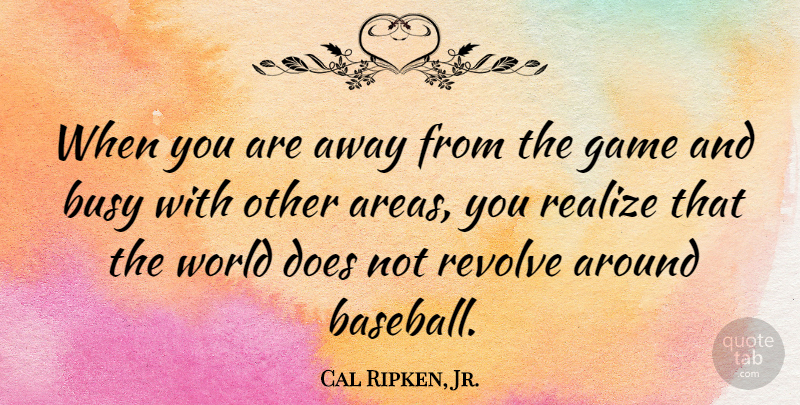 Cal Ripken, Jr. Quote About Realize: When You Are Away From...