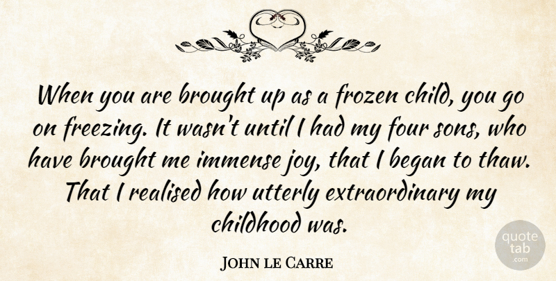 John le Carre Quote About Began, Brought, Four, Frozen, Immense: When You Are Brought Up...