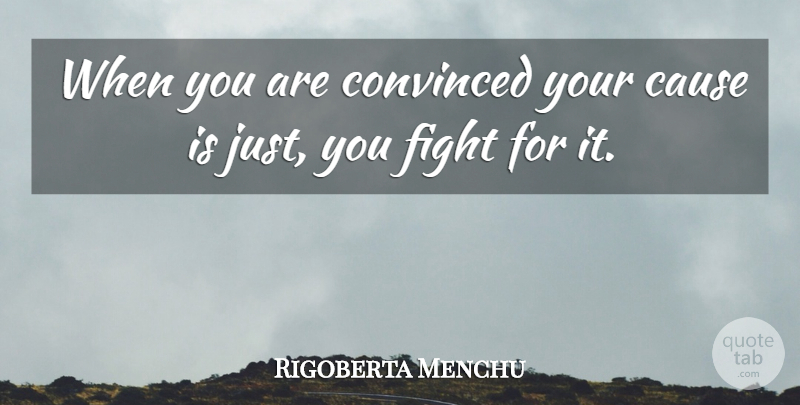 Rigoberta Menchu Quote About Cause, Convinced, Fight: When You Are Convinced Your...