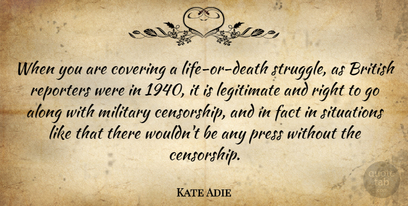 Kate Adie Quote About Along, Covering, Fact, Legitimate, Press: When You Are Covering A...