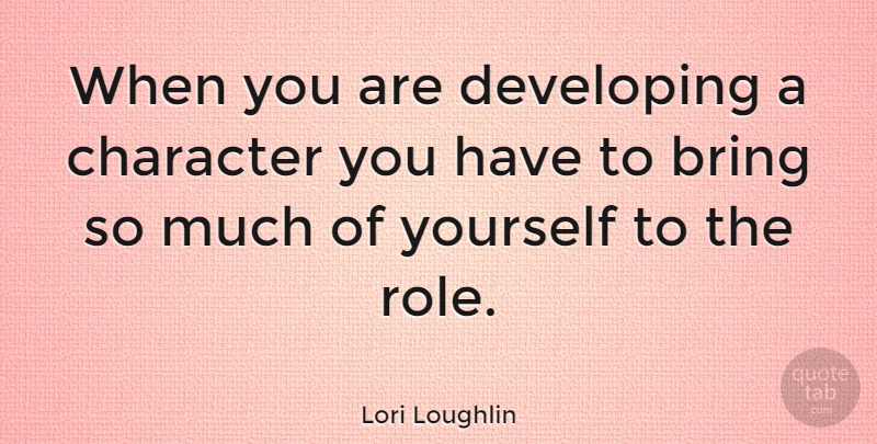 Lori Loughlin Quote About Character, Roles, Developing: When You Are Developing A...
