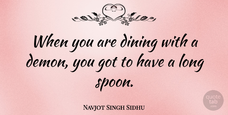 Navjot Singh Sidhu Quote About Long, Spoons, Dining: When You Are Dining With...