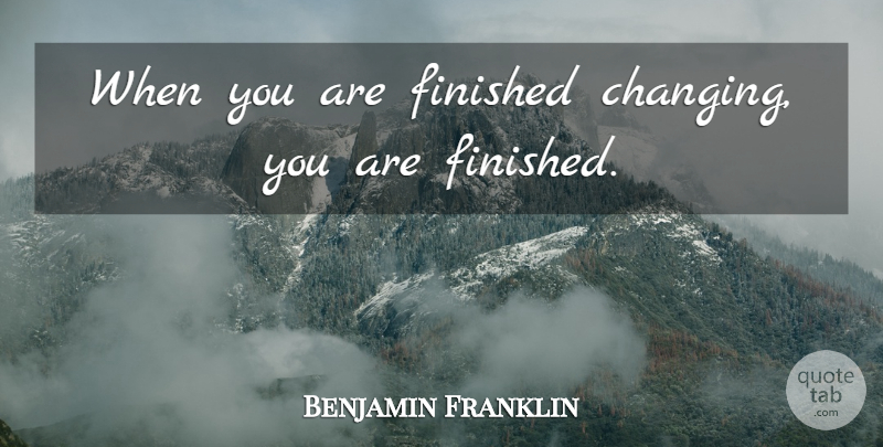 Benjamin Franklin Quote About Change, Changing The World, Finished: When You Are Finished Changing...