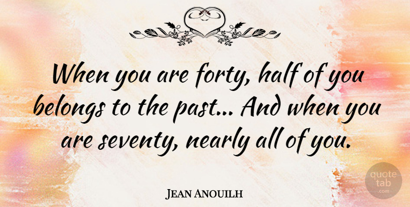 Jean Anouilh Quote About Past, Age, Half: When You Are Forty Half...