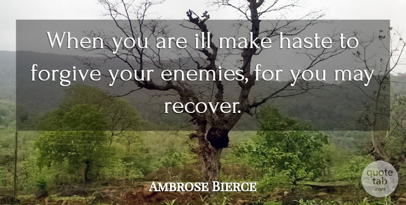 Ambrose Bierce Quote About Forgiving, Enemy, Haste: When You Are Ill Make...