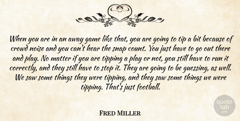 Fred Miller Quote About Bit, Crowd, Game, Hear, Matter: When You Are In An...
