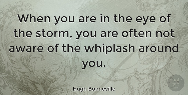 Hugh Bonneville Quote About Eye, Storm, Whiplash: When You Are In The...
