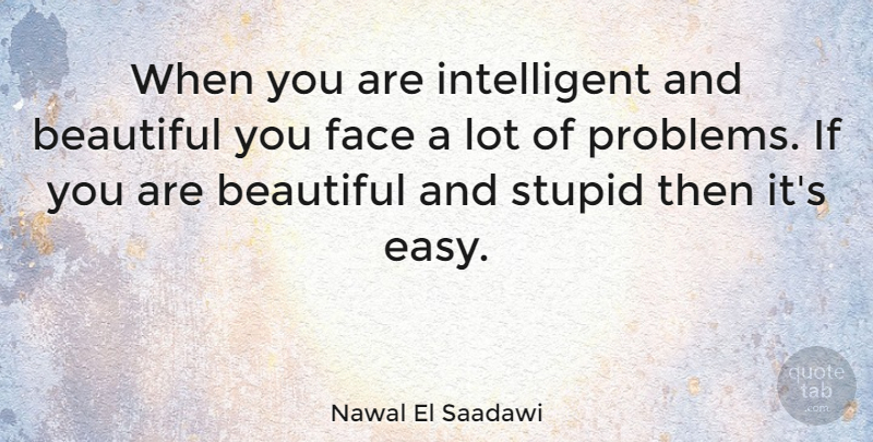 Nawal El Saadawi Quote About Beautiful, Stupid, Intelligent: When You Are Intelligent And...