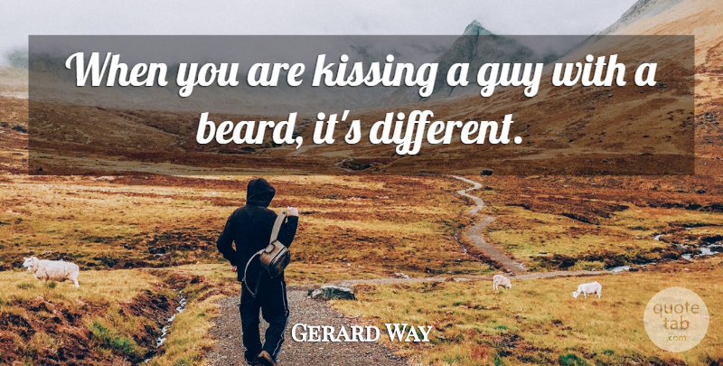 Gerard Way Quote About Kissing, Guy, Beard: When You Are Kissing A...