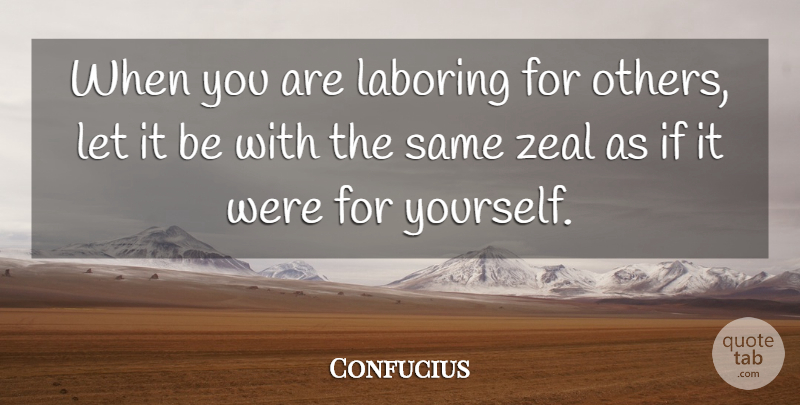 Confucius Quote About Zealous, Zeal, Ifs: When You Are Laboring For...
