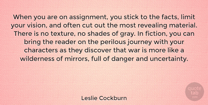 Leslie Cockburn Quote About Bring, Characters, Cut, Danger, Discover: When You Are On Assignment...