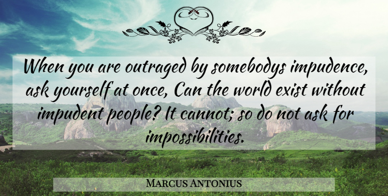 Marcus Antonius Quote About Acceptance, Ask, Exist, Outraged: When You Are Outraged By...