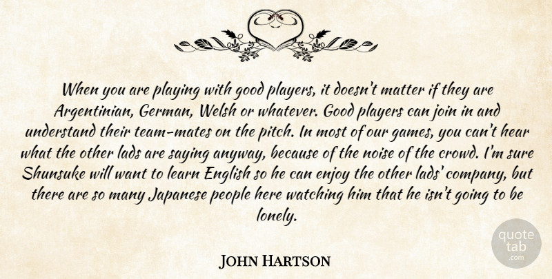 John Hartson Quote About English, Enjoy, Good, Hear, Japanese: When You Are Playing With...