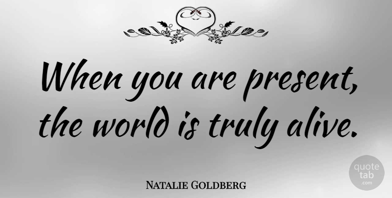 Natalie Goldberg Quote About Alive, World: When You Are Present The...