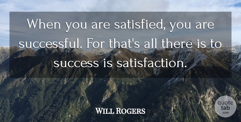 Will Rogers Quote About Business, Successful, Satisfaction: When You Are Satisfied You...