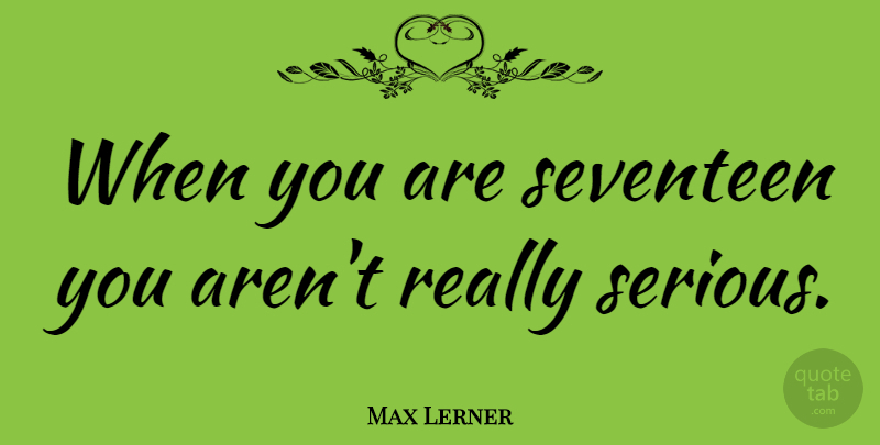 Max Lerner Quote About Teenage, Serious, Adolescence: When You Are Seventeen You...