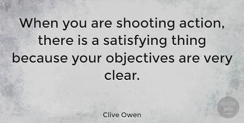 Clive Owen Quote About Shooting, Action, Clear: When You Are Shooting Action...