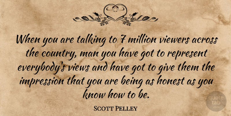 Scott Pelley Quote About Country, Men, Views: When You Are Talking To...