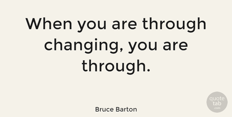 Bruce Barton Quote About Change, Moving On, Running: When You Are Through Changing...