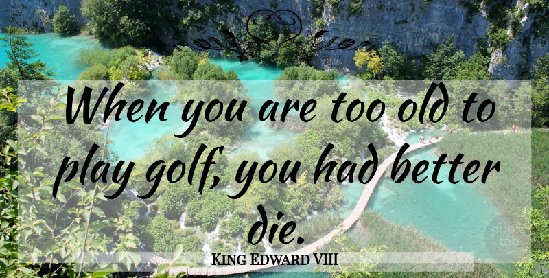 King Edward VIII Quote About Golf, Play, Modern Life: When You Are Too Old...