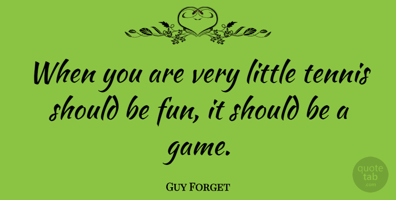 Guy Forget Quote About Fun, Games, Tennis: When You Are Very Little...
