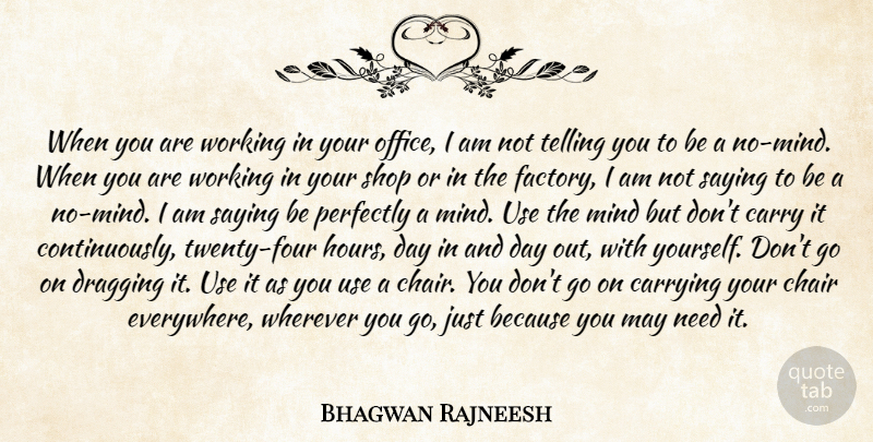 Bhagwan Rajneesh Quote About Carry, Carrying, Chair, Dragging, Mind: When You Are Working In...