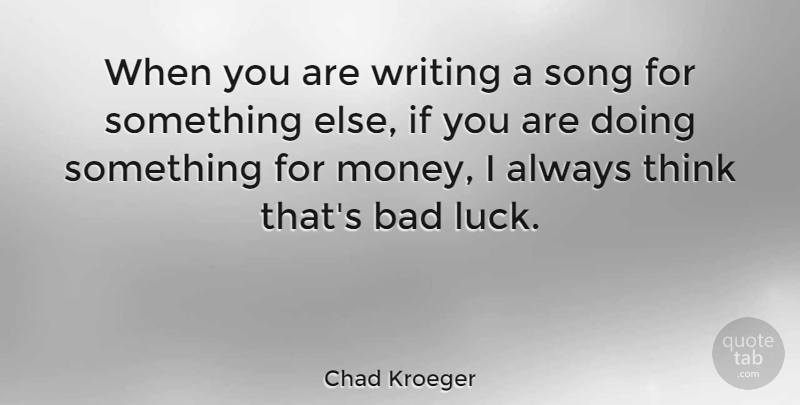 Chad Kroeger Quote About Song, Writing, Thinking: When You Are Writing A...