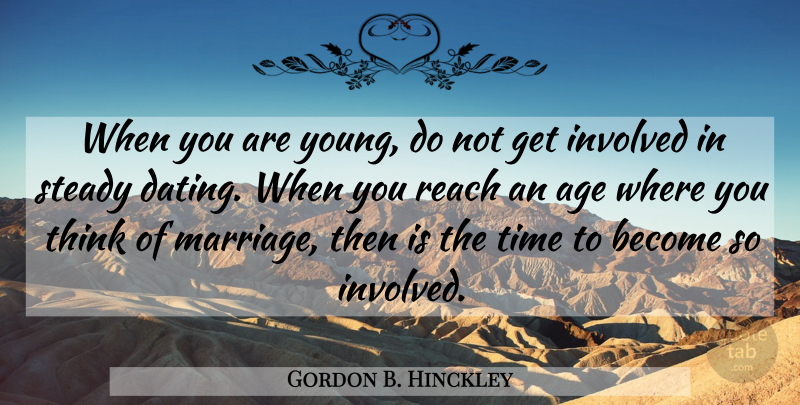 Gordon B. Hinckley Quote About Age, Involved, Marriage, Reach, Steady: When You Are Young Do...