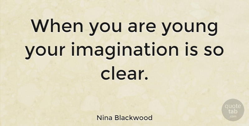 Nina Blackwood Quote About Imagination, Young, Clear: When You Are Young Your...