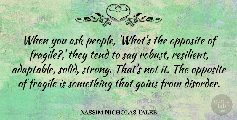 Nassim Nicholas Taleb Quote About Strong, Opposites, People: When You Ask People Whats...