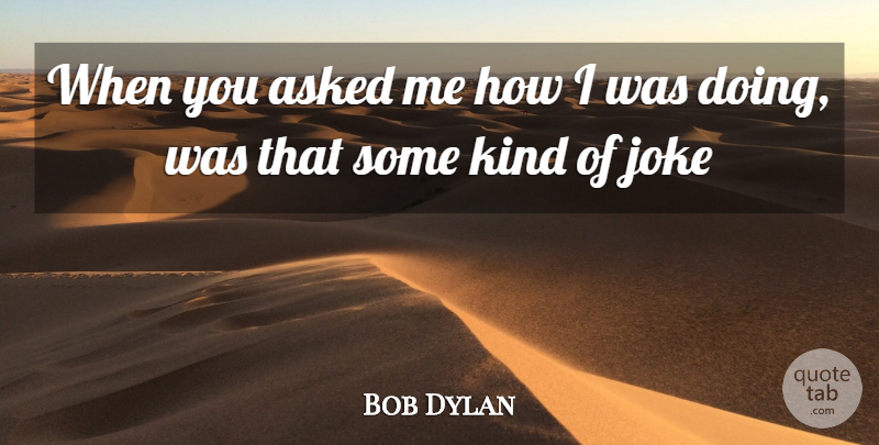 Bob Dylan Quote About Kind, Jokes: When You Asked Me How...