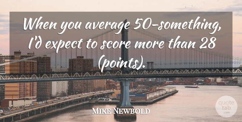 Mike Newbold Quote About Average, Expect, Score: When You Average 50 Something...