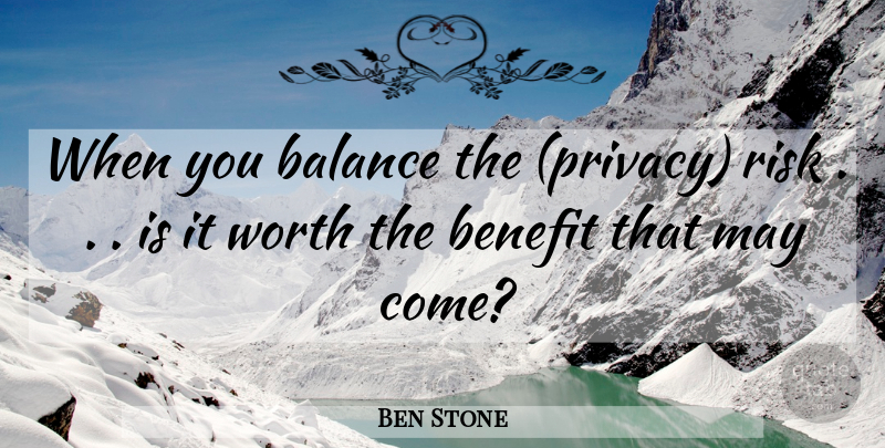 Ben Stone Quote About Balance, Benefit, Risk, Worth: When You Balance The Privacy...