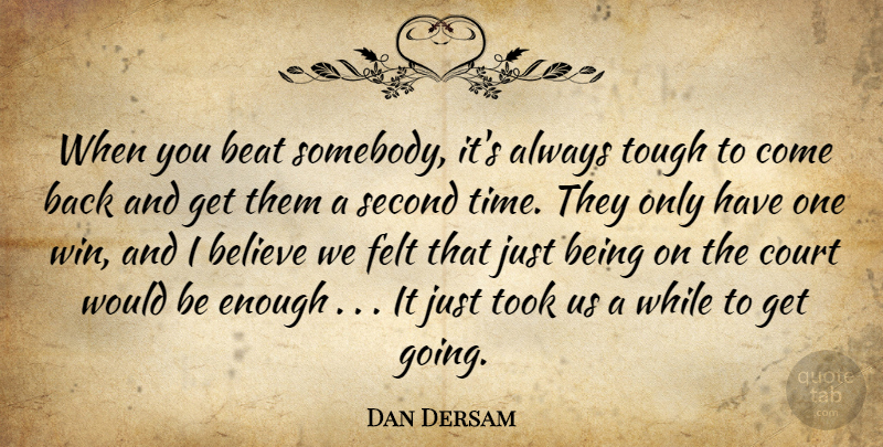 Dan Dersam Quote About Beat, Believe, Court, Felt, Second: When You Beat Somebody Its...