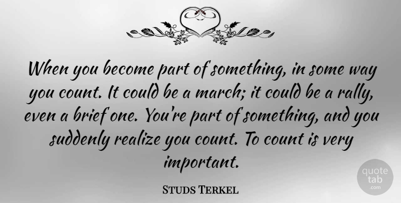 Studs Terkel Quote About Important, Way, March: When You Become Part Of...