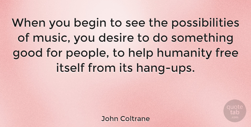 John Coltrane Quote About Begin, Desire, Free, Good, Help: When You Begin To See...