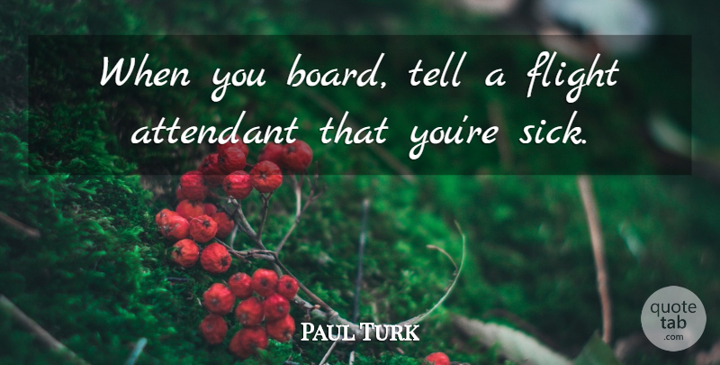 Paul Turk Quote About Flight: When You Board Tell A...