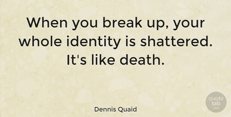 Dennis Quaid Quote About Love, Break Up, Broken Heart: When You Break Up Your...