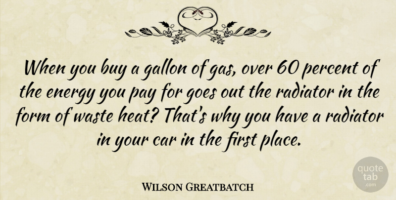 Wilson Greatbatch Quote About Car, Pay, Waste: When You Buy A Gallon...