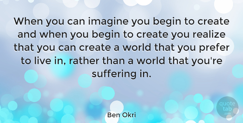 Ben Okri Quote About Suffering, World, Realizing: When You Can Imagine You...