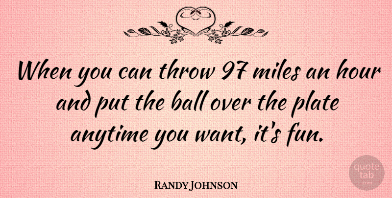 Randy Johnson Quote About Fun, Want, Balls: When You Can Throw 97...