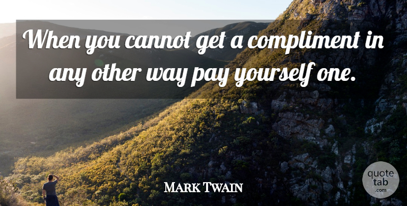 Mark Twain Quote About Cannot, Compliment, Compliments, Pay: When You Cannot Get A...